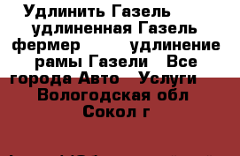 Удлинить Газель 3302, удлиненная Газель фермер 33023, удлинение рамы Газели - Все города Авто » Услуги   . Вологодская обл.,Сокол г.